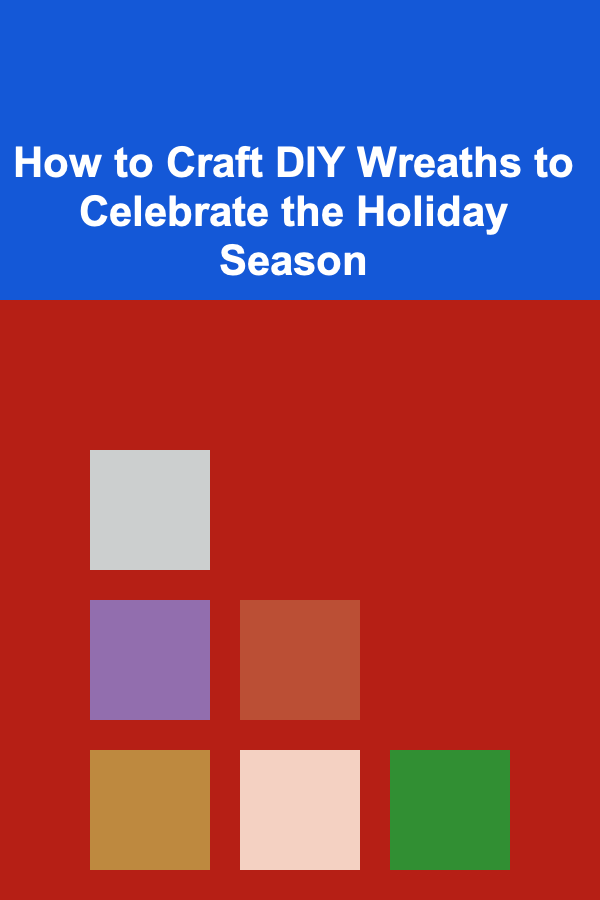 How to Craft DIY Wreaths to Celebrate the Holiday Season