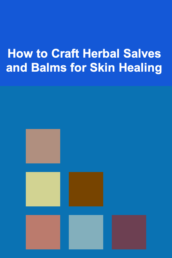 How to Craft Herbal Salves and Balms for Skin Healing