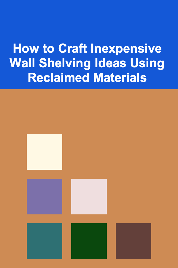 How to Craft Inexpensive Wall Shelving Ideas Using Reclaimed Materials