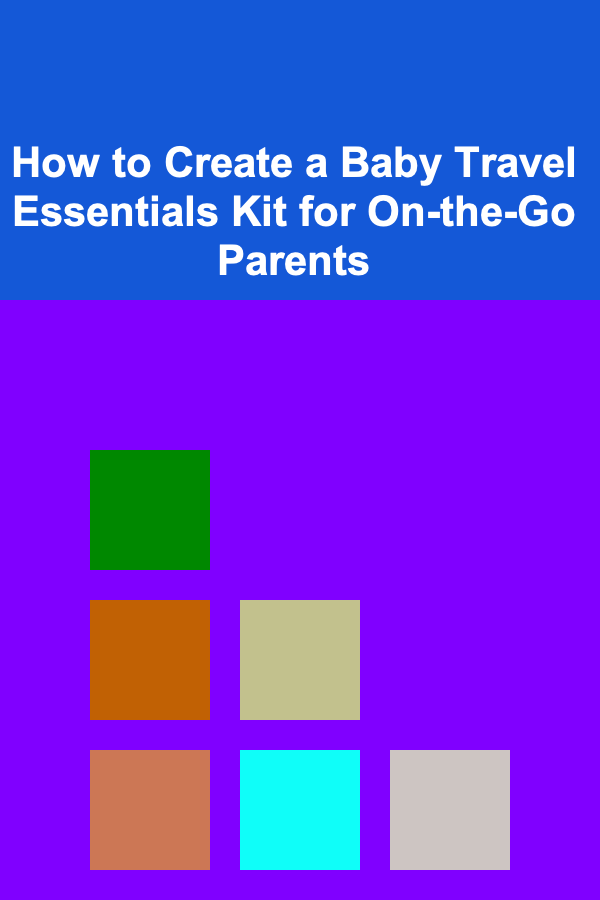 How to Create a Baby Travel Essentials Kit for On-the-Go Parents