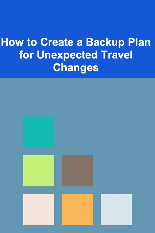 How to Create a Backup Plan for Unexpected Travel Changes