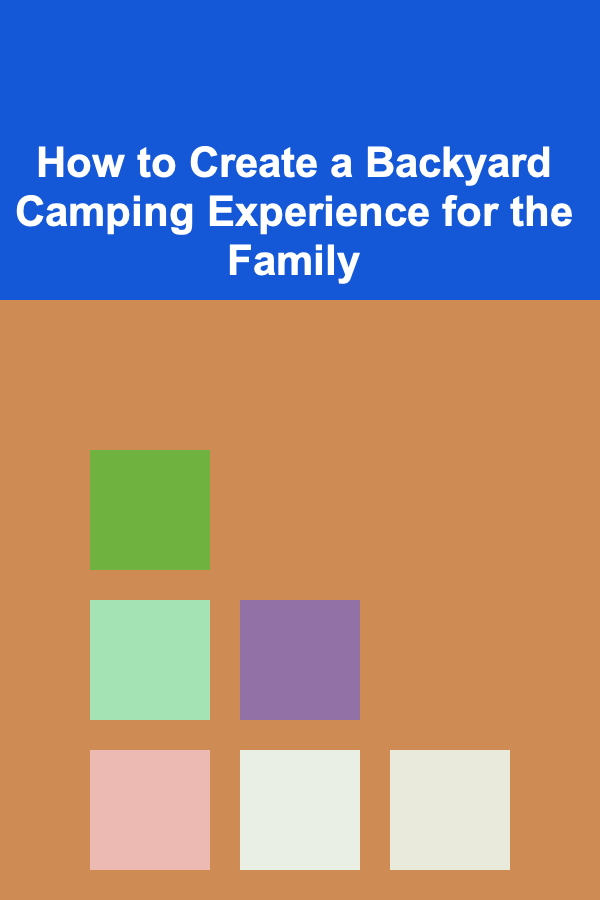 How to Create a Backyard Camping Experience for the Family