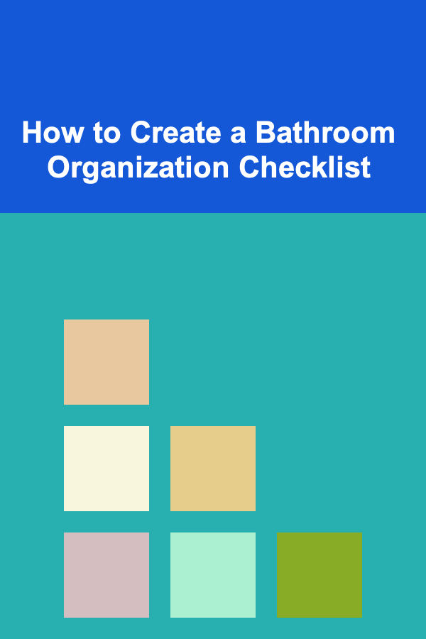 How to Create a Bathroom Organization Checklist