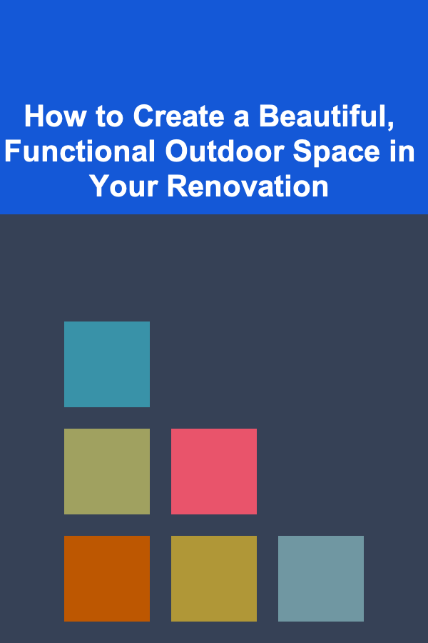 How to Create a Beautiful, Functional Outdoor Space in Your Renovation