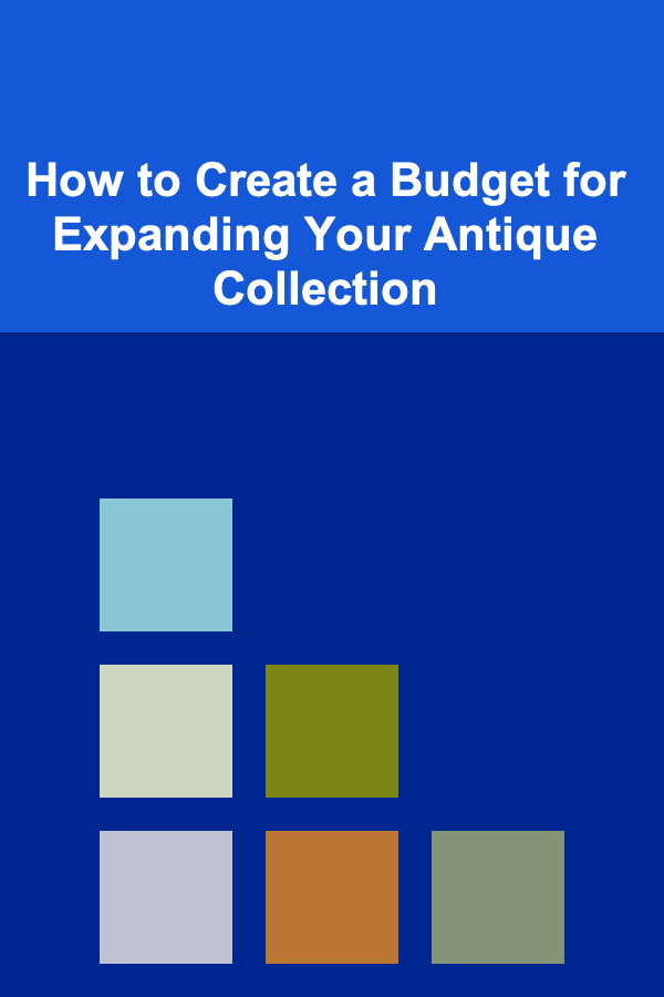 How to Create a Budget for Expanding Your Antique Collection