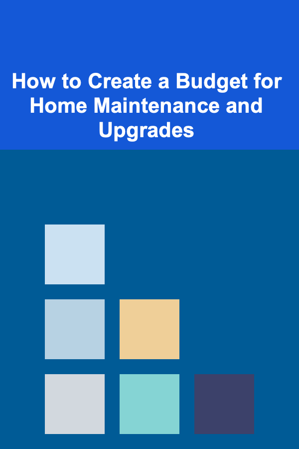 How to Create a Budget for Home Maintenance and Upgrades