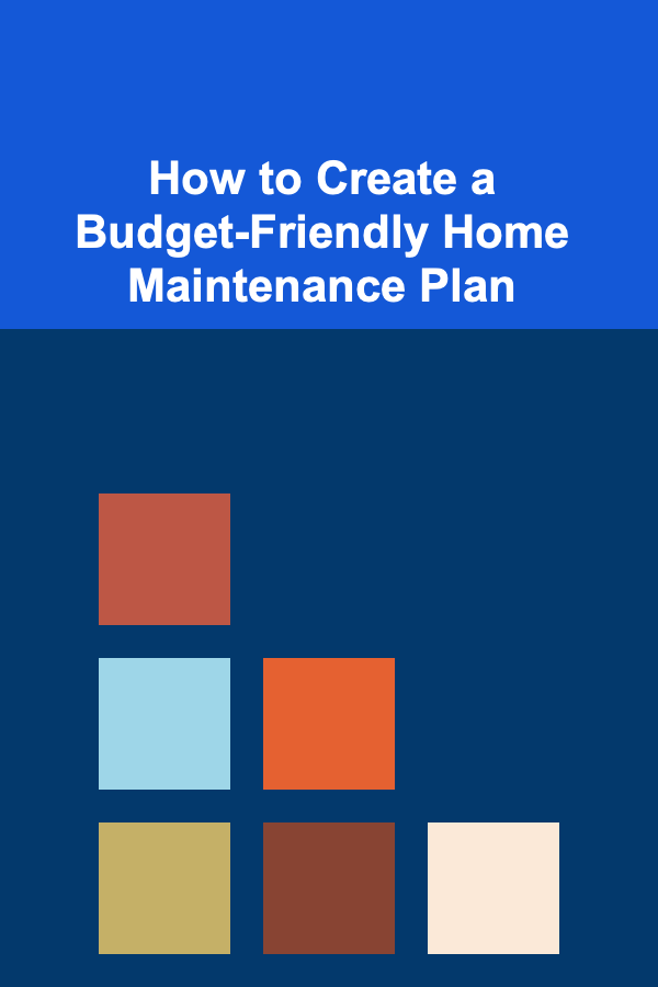 How to Create a Budget-Friendly Home Maintenance Plan