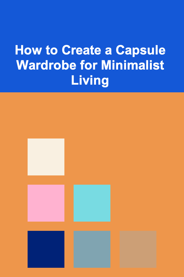 How to Create a Capsule Wardrobe for Minimalist Living