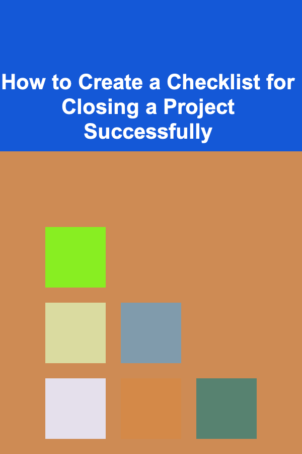How to Create a Checklist for Closing a Project Successfully