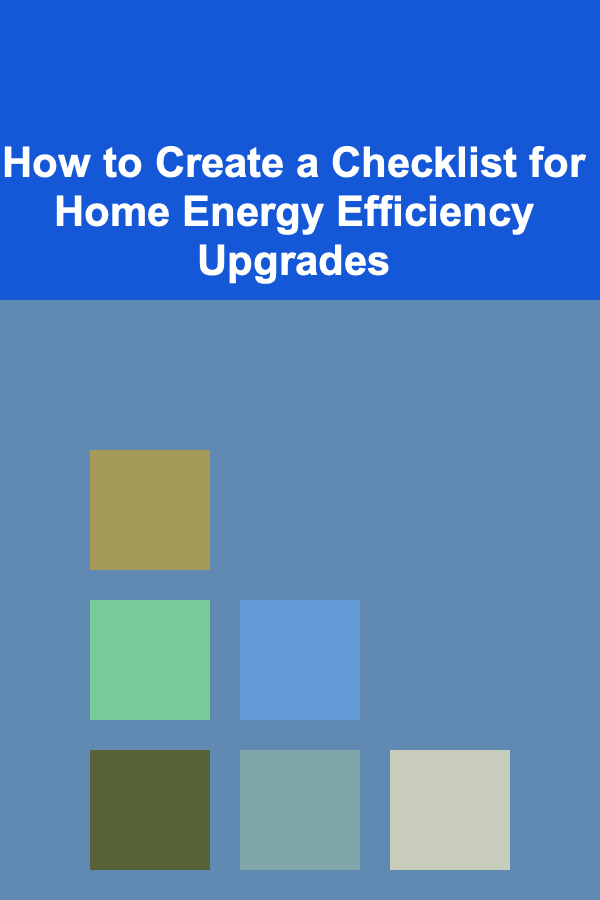 How to Create a Checklist for Home Energy Efficiency Upgrades