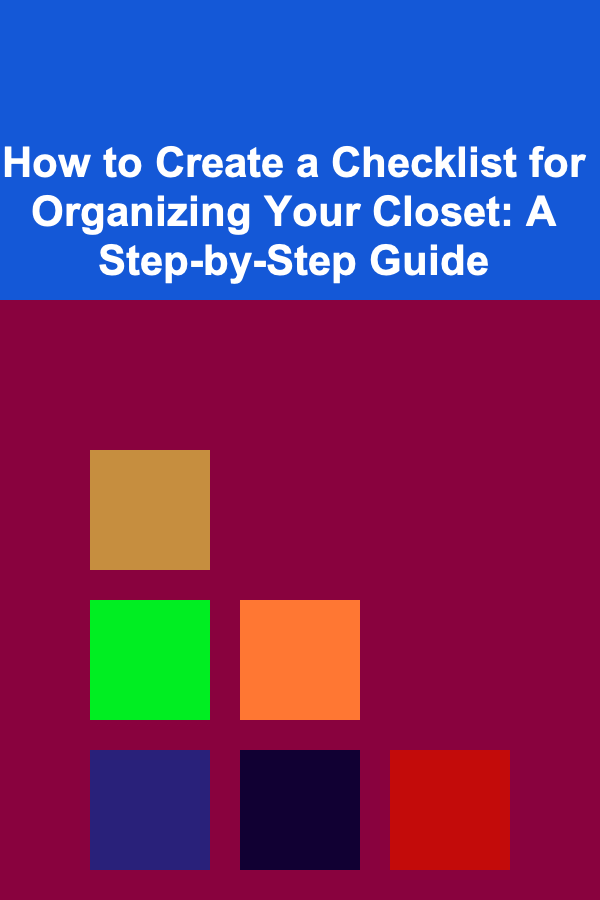 How to Create a Checklist for Organizing Your Closet: A Step-by-Step Guide