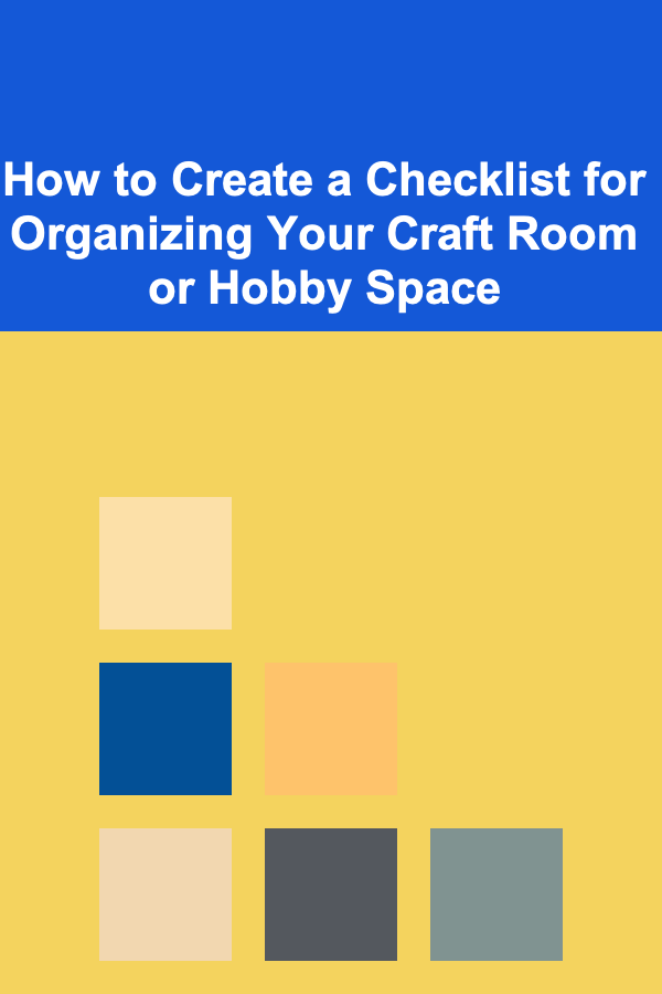 How to Create a Checklist for Organizing Your Craft Room or Hobby Space