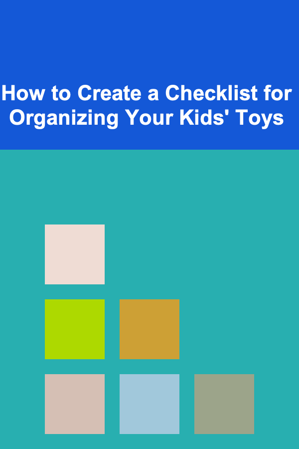 How to Create a Checklist for Organizing Your Kids' Toys