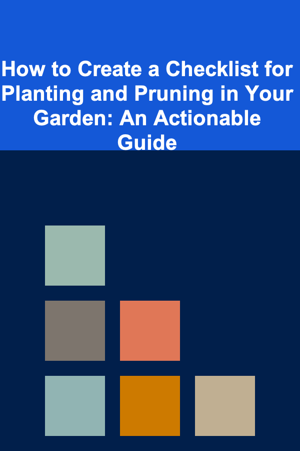 How to Create a Checklist for Planting and Pruning in Your Garden: An Actionable Guide