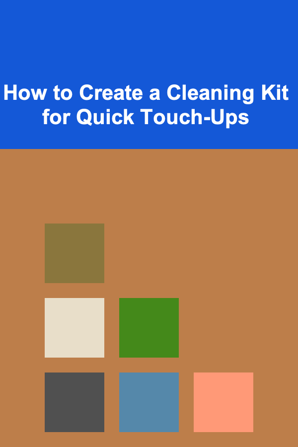 How to Create a Cleaning Kit for Quick Touch-Ups
