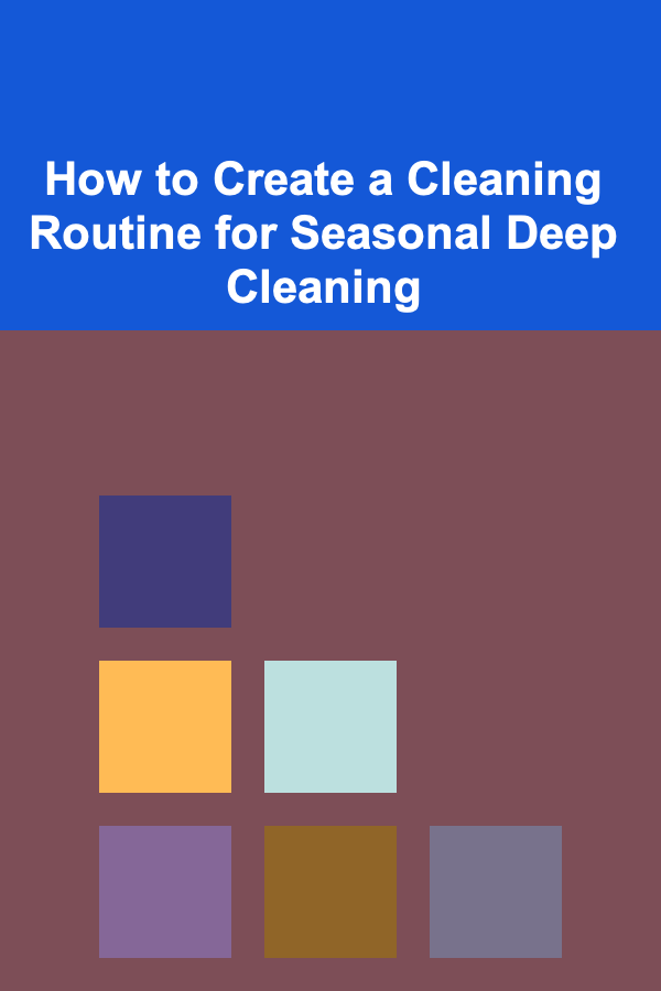How to Create a Cleaning Routine for Seasonal Deep Cleaning