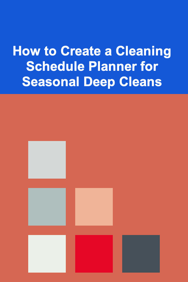 How to Create a Cleaning Schedule Planner for Seasonal Deep Cleans