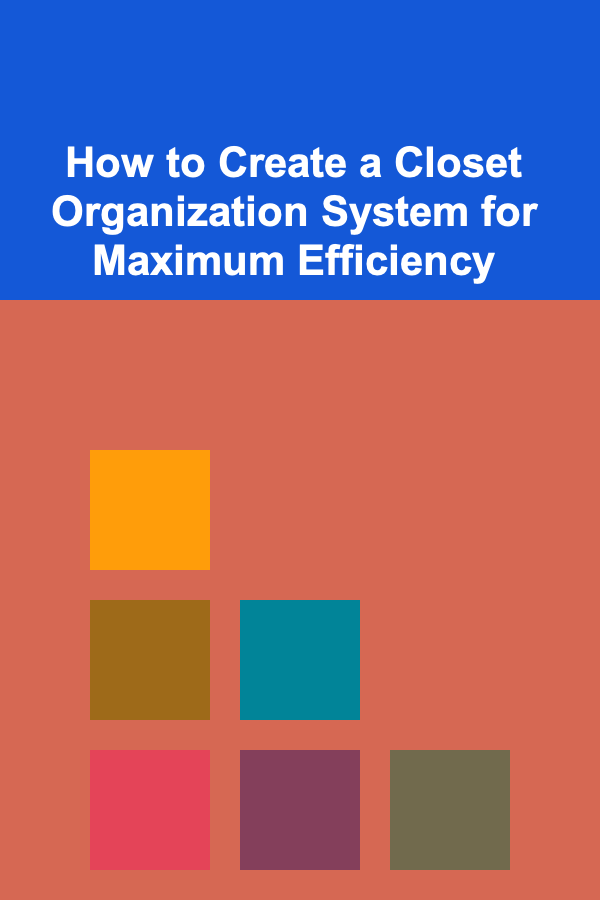 How to Create a Closet Organization System for Maximum Efficiency
