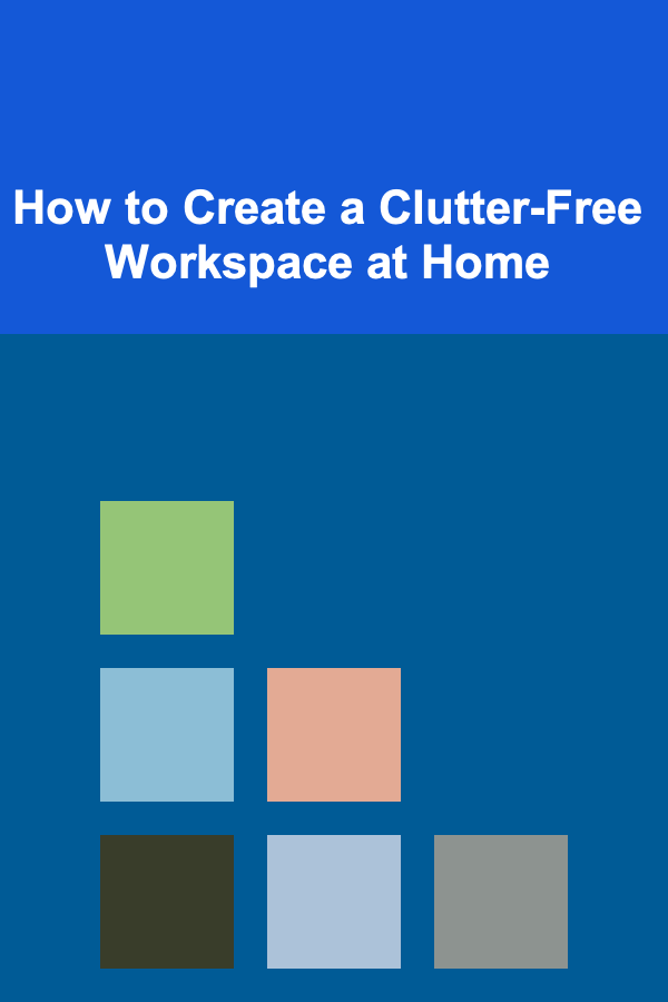 How to Create a Clutter-Free Workspace at Home