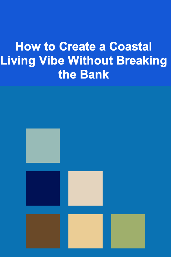 How to Create a Coastal Living Vibe Without Breaking the Bank