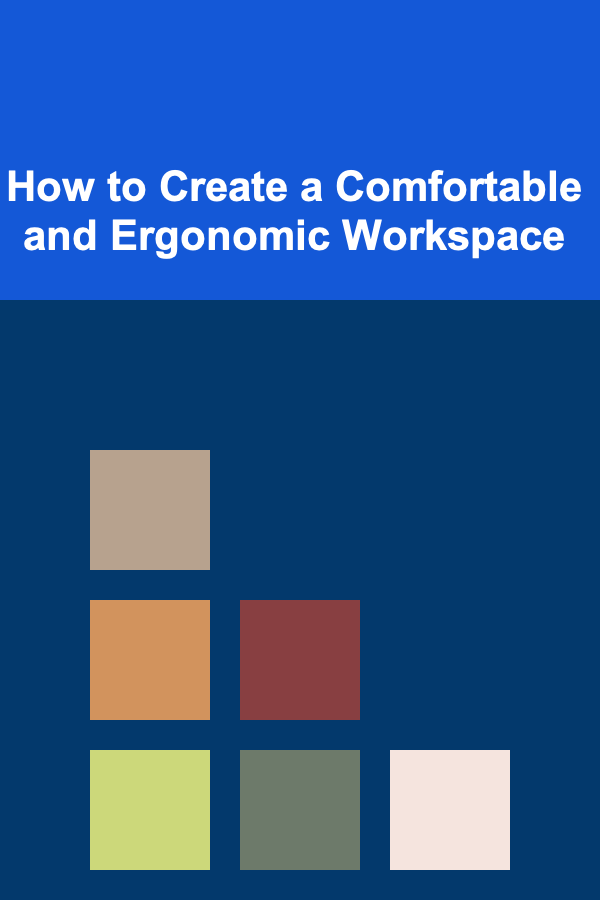 How to Create a Comfortable and Ergonomic Workspace