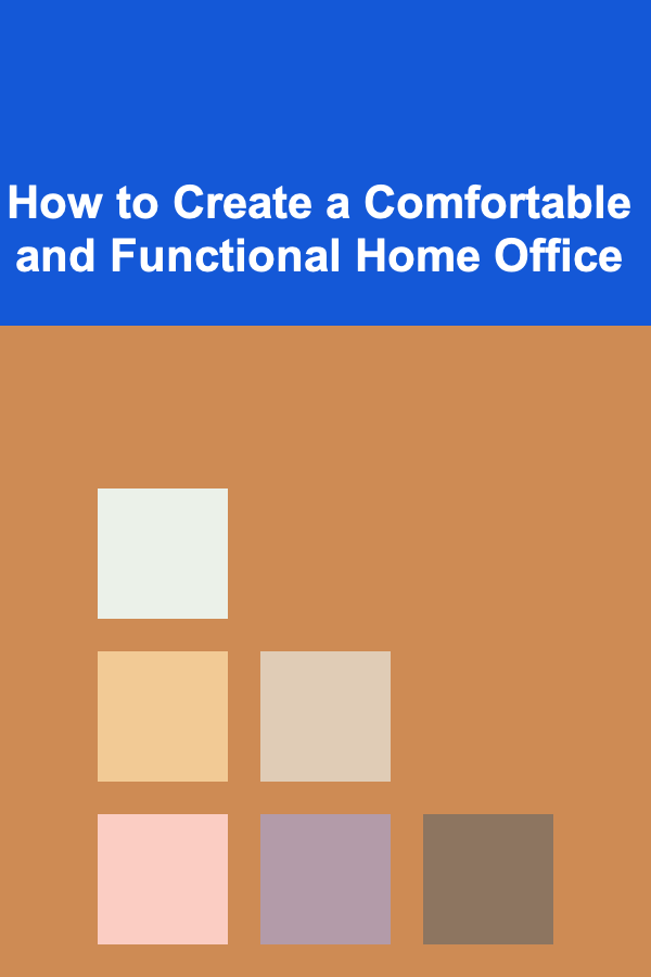 How to Create a Comfortable and Functional Home Office