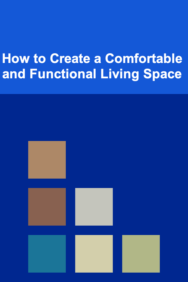 How to Create a Comfortable and Functional Living Space