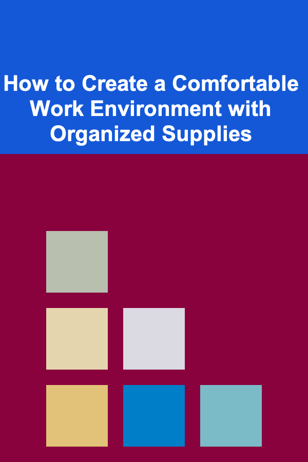 How to Create a Comfortable Work Environment with Organized Supplies