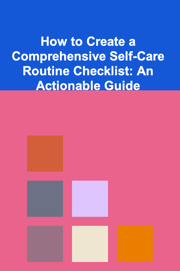 How to Create a Comprehensive Self-Care Routine Checklist: An Actionable Guide