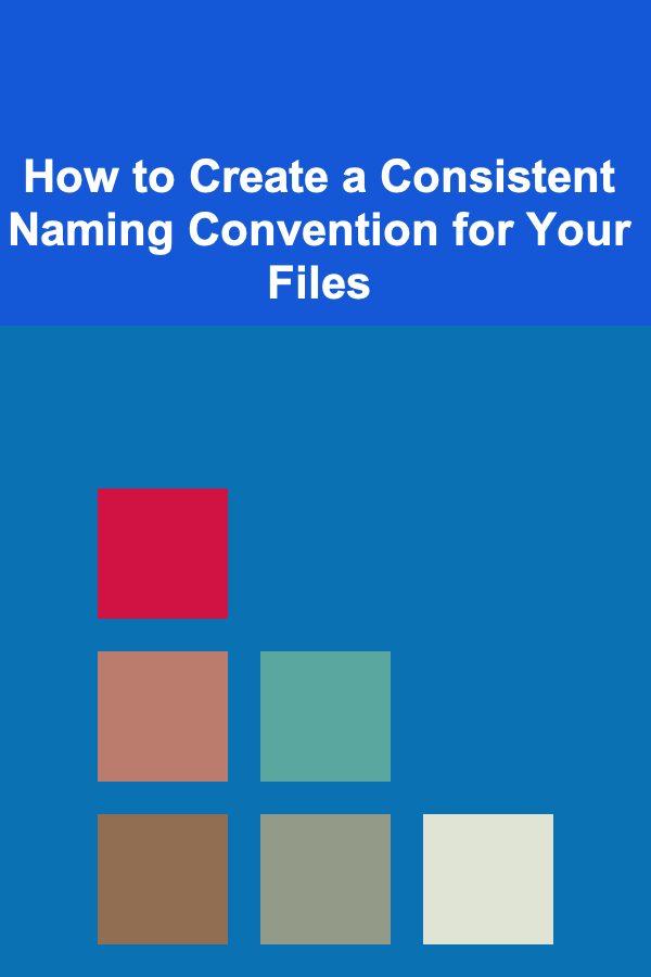 How to Create a Consistent Naming Convention for Your Files