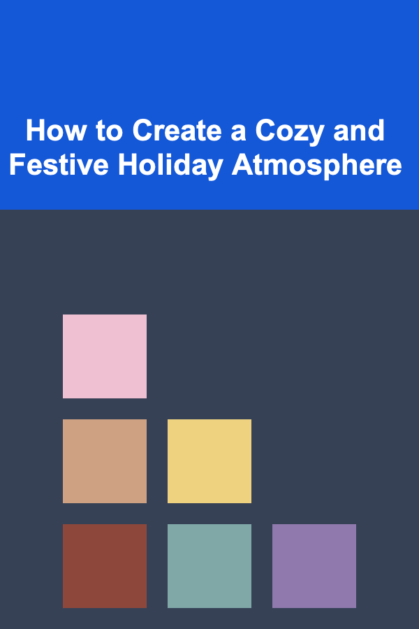 How to Create a Cozy and Festive Holiday Atmosphere