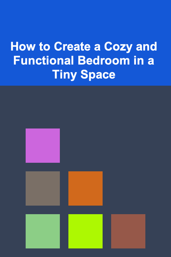How to Create a Cozy and Functional Bedroom in a Tiny Space