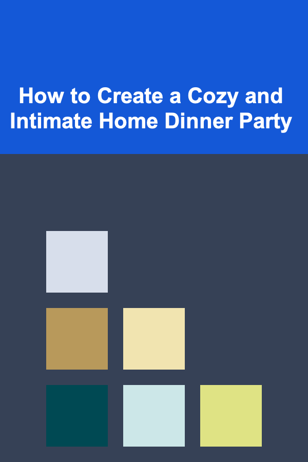 How to Create a Cozy and Intimate Home Dinner Party