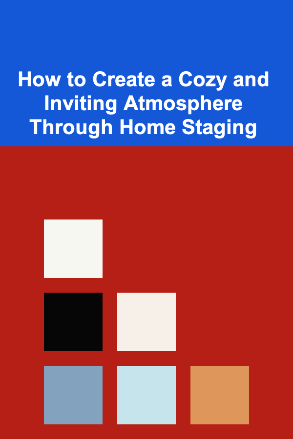 How to Create a Cozy and Inviting Atmosphere Through Home Staging