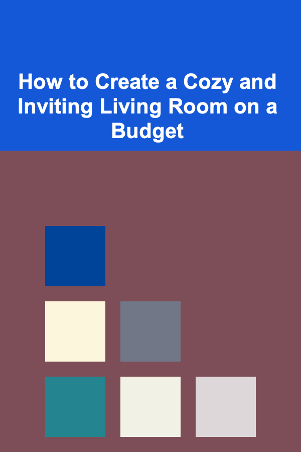 How to Create a Cozy and Inviting Living Room on a Budget