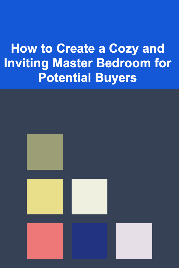 How to Create a Cozy and Inviting Master Bedroom for Potential Buyers