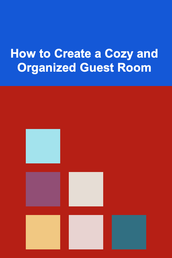 How to Create a Cozy and Organized Guest Room