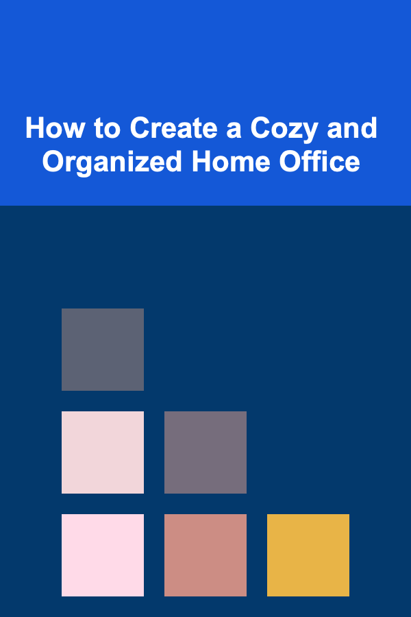 How to Create a Cozy and Organized Home Office