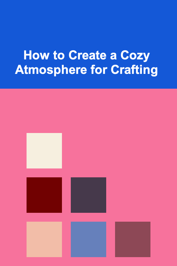 How to Create a Cozy Atmosphere for Crafting