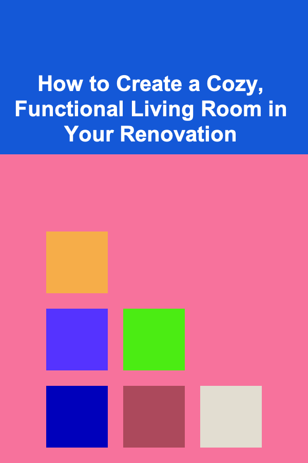 How to Create a Cozy, Functional Living Room in Your Renovation
