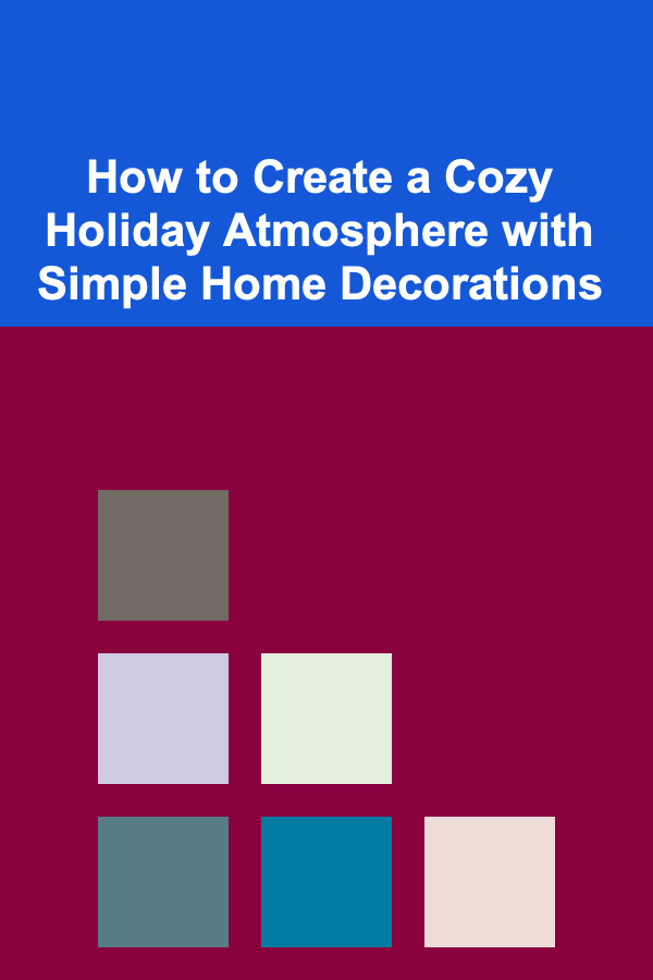 How to Create a Cozy Holiday Atmosphere with Simple Home Decorations
