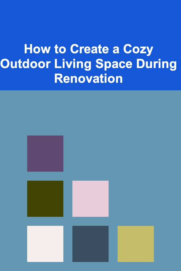How to Create a Cozy Outdoor Living Space During Renovation