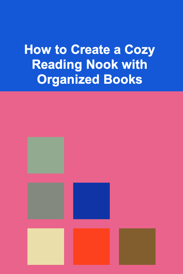 How to Create a Cozy Reading Nook with Organized Books
