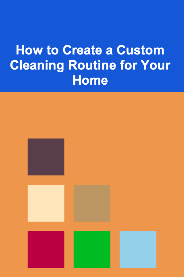 How to Create a Custom Cleaning Routine for Your Home