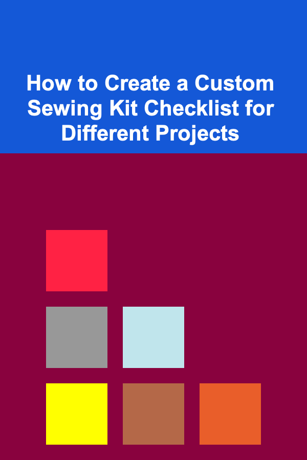 How to Create a Custom Sewing Kit Checklist for Different Projects
