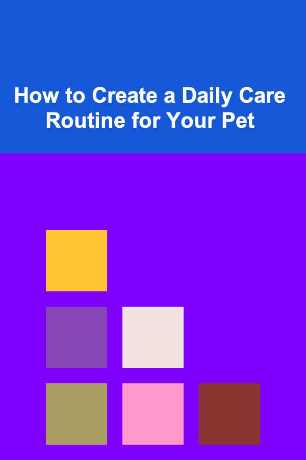 How to Create a Daily Care Routine for Your Pet