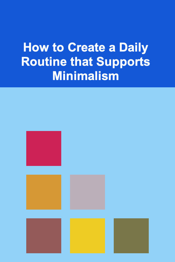 How to Create a Daily Routine that Supports Minimalism