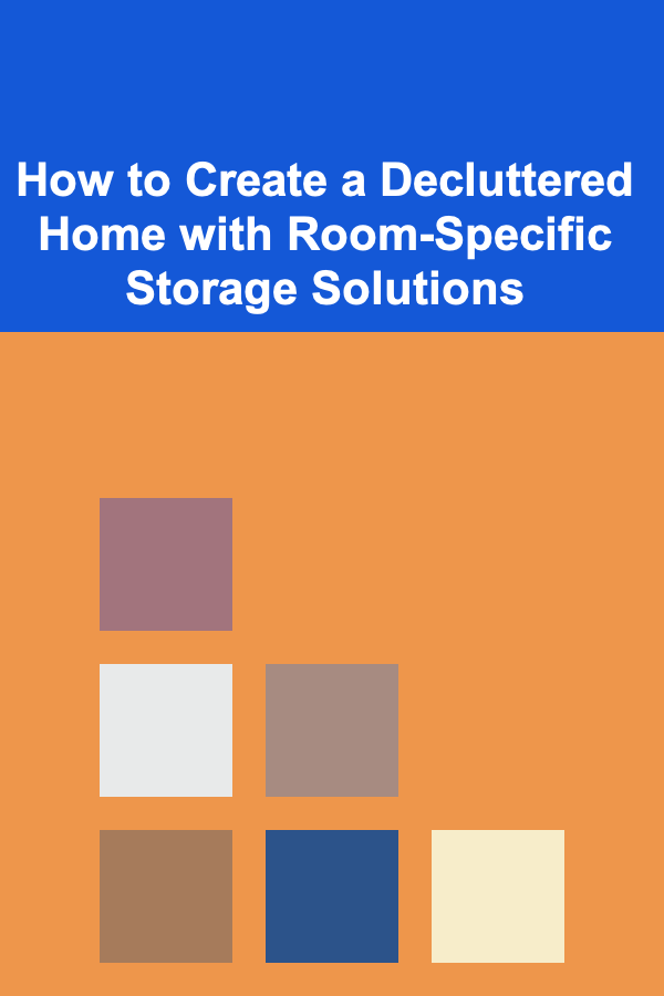 How to Create a Decluttered Home with Room-Specific Storage Solutions