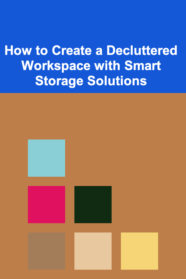 How to Create a Decluttered Workspace with Smart Storage Solutions