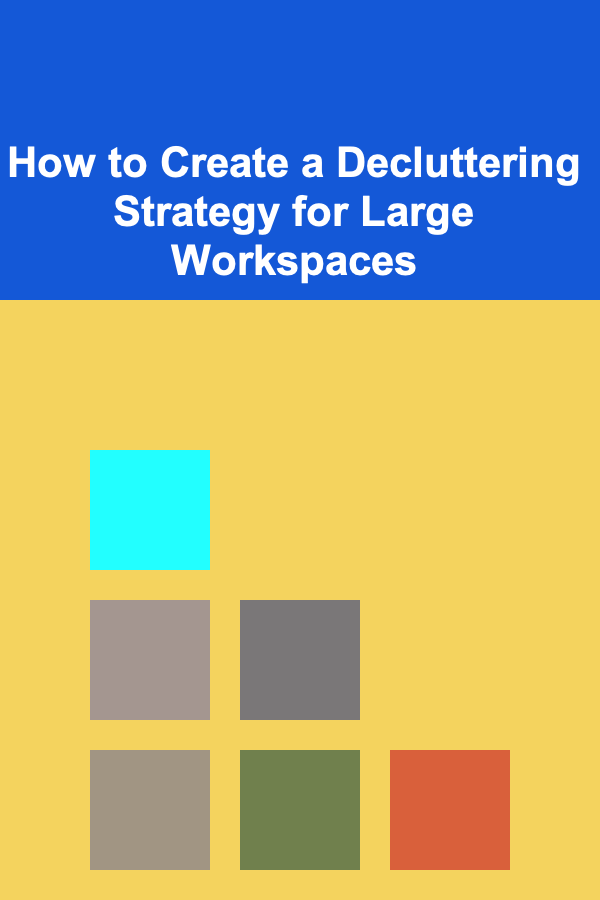 How to Create a Decluttering Strategy for Large Workspaces